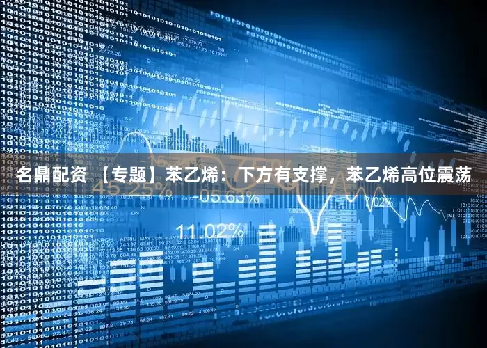 名鼎配资 【专题】苯乙烯：下方有支撑，苯乙烯高位震荡