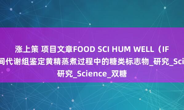 涨上策 项目文章FOOD SCI HUM WELL（IF:5.6）| 空间代谢组鉴定黄精蒸煮过程中的糖类标志物_研究_Science_双糖