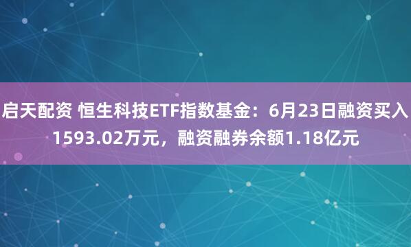 启天配资 恒生科技ETF指数基金：6月23日融资买入1593.02万元，融资融券余额1.18亿元