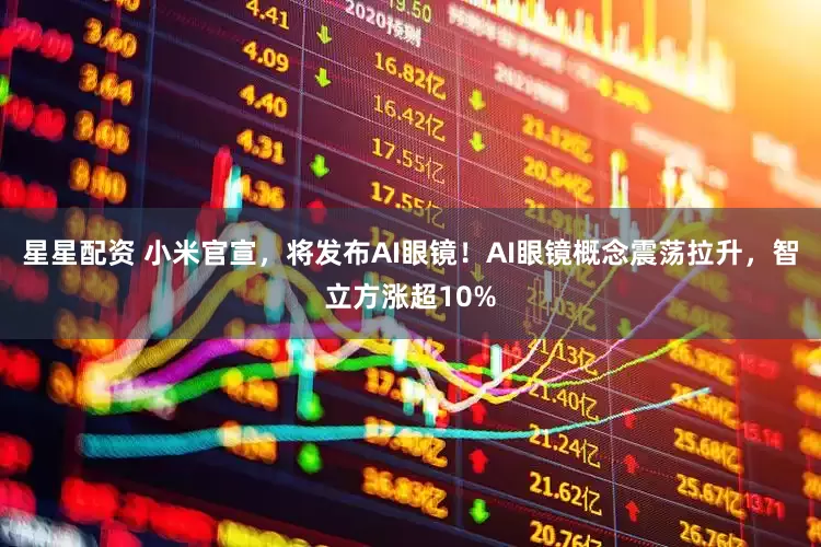 星星配资 小米官宣，将发布AI眼镜！AI眼镜概念震荡拉升，智立方涨超10%