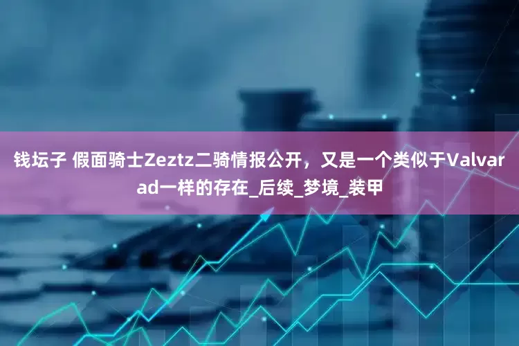 钱坛子 假面骑士Zeztz二骑情报公开，又是一个类似于Valvarad一样的存在_后续_梦境_装甲