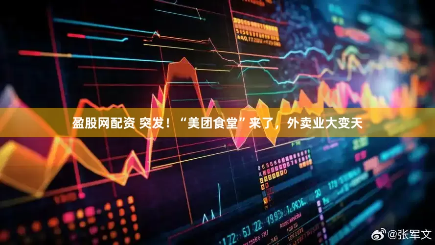盈股网配资 突发！“美团食堂”来了，外卖业大变天