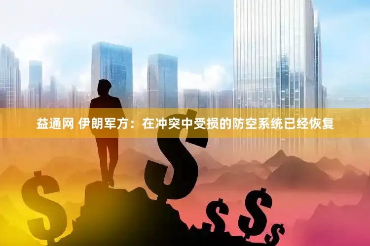 益通网 伊朗军方：在冲突中受损的防空系统已经恢复