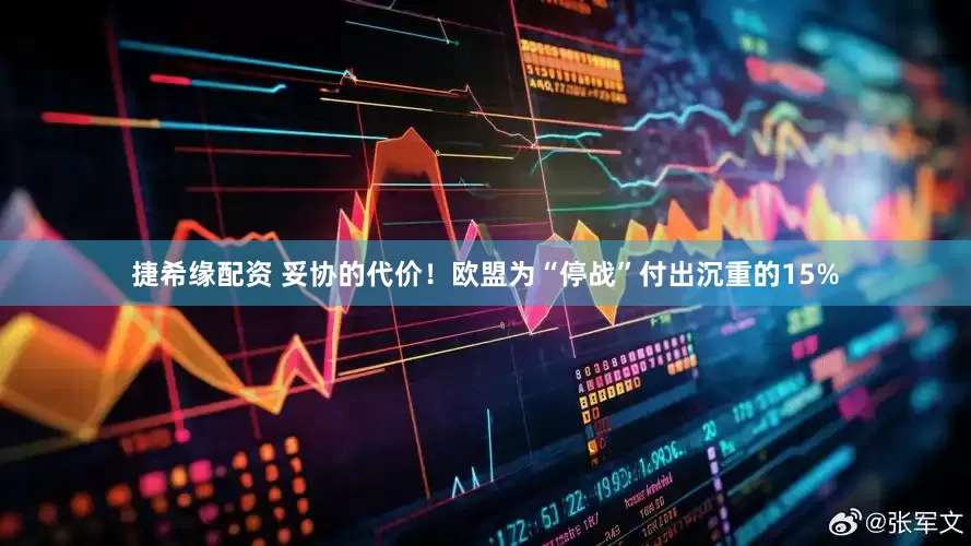 捷希缘配资 妥协的代价！欧盟为“停战”付出沉重的15%