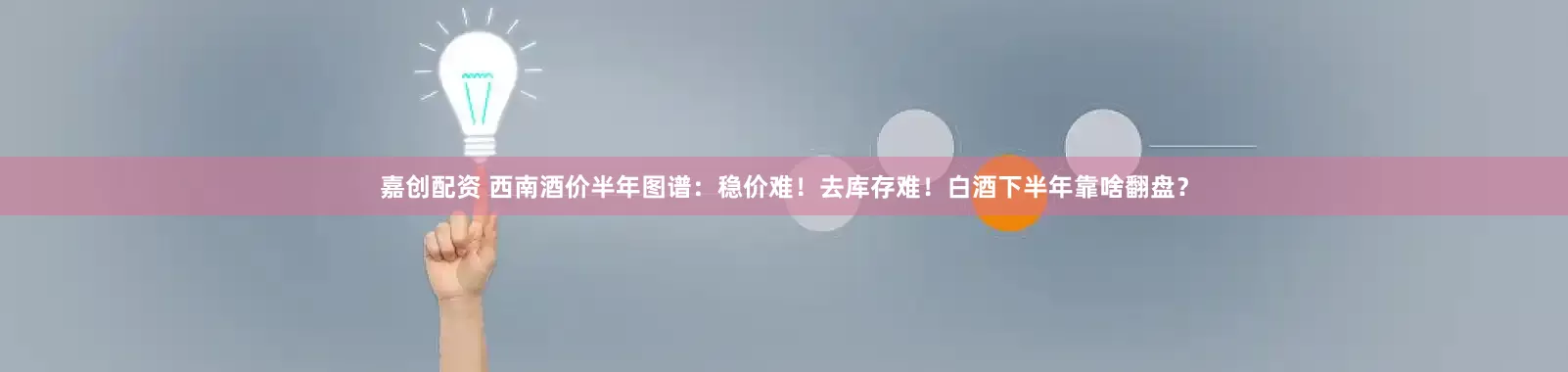 嘉创配资 西南酒价半年图谱：稳价难！去库存难！白酒下半年靠啥翻盘？