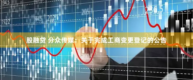 股融贷 分众传媒：关于完成工商变更登记的公告