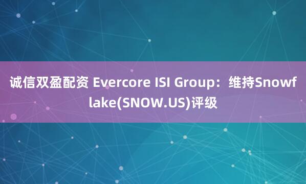 诚信双盈配资 Evercore ISI Group：维持Snowflake(SNOW.US)评级
