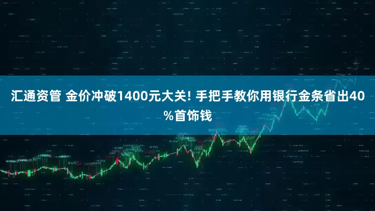 汇通资管 金价冲破1400元大关! 手把手教你用银行金条省出40%首饰钱