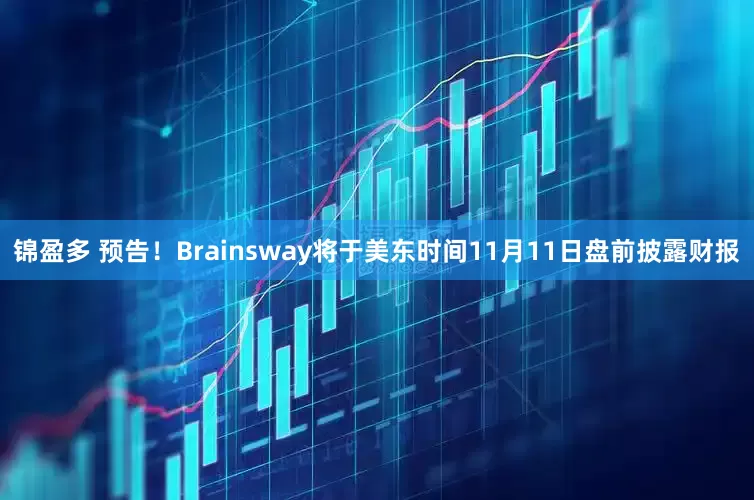 锦盈多 预告！Brainsway将于美东时间11月11日盘前披露财报