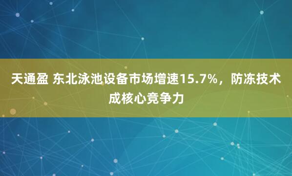 天通盈 东北泳池设备市场增速15.7%，防冻技术成核心竞争力